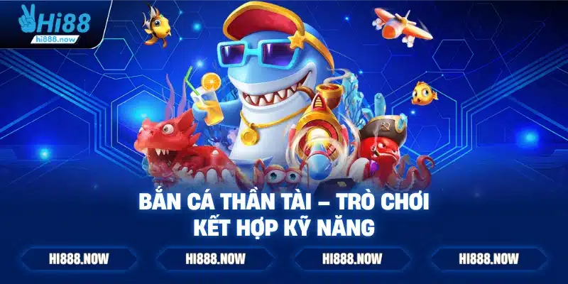Bắn cá thần tài – Trò chơi kết hợp kỹ năng