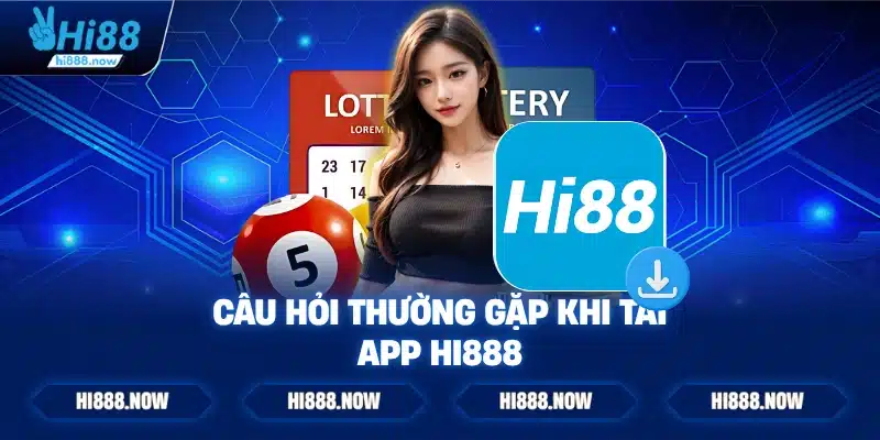 Câu Hỏi Thường Gặp Khi Tải App HI888