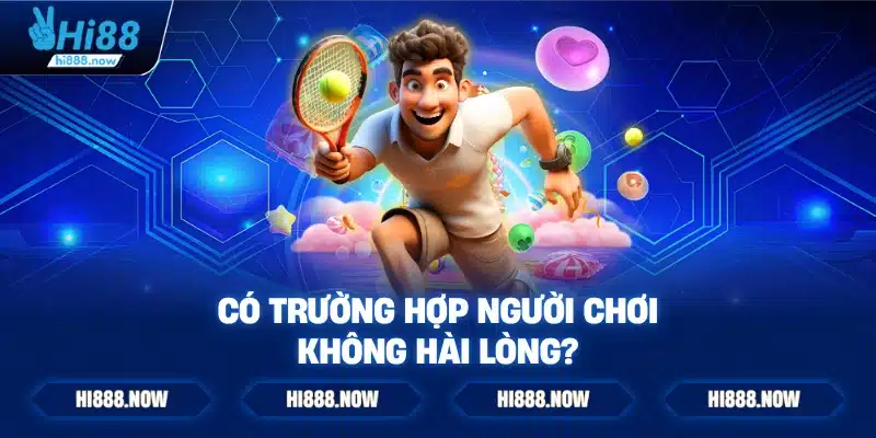 Có trường hợp người chơi không hài lòng?