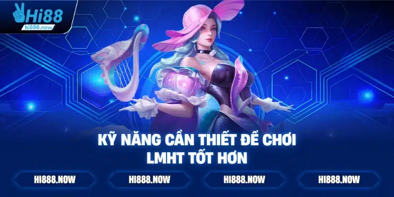 Kỹ năng cần thiết để chơi LMHT tốt hơn