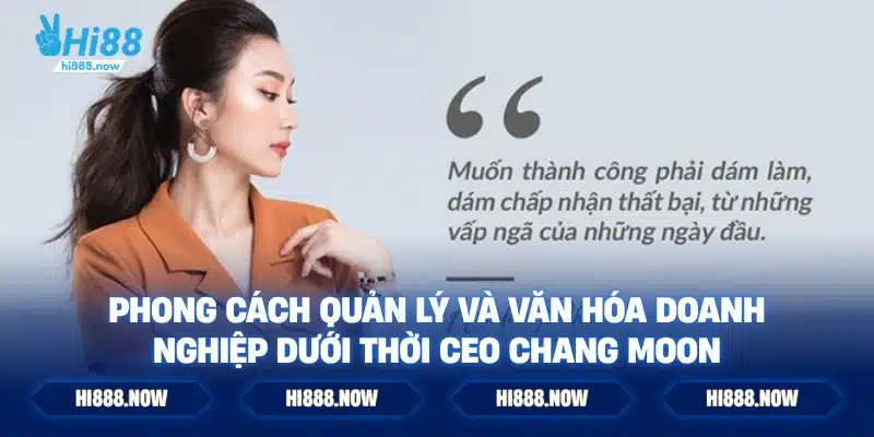 Phong Cách Quản Lý và Văn Hóa Doanh Nghiệp Dưới Thời CEO Chang Moon